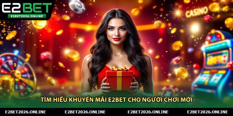 Tìm hiểu khuyến mãi E2BET cho người chơi mới