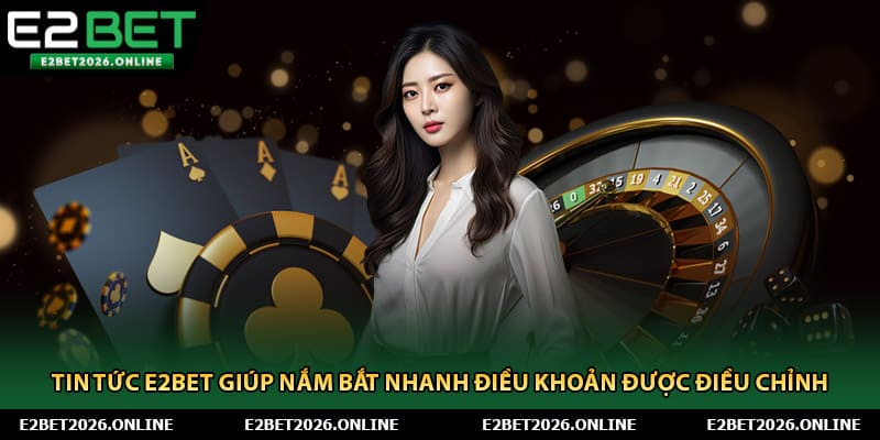 Tin tức E2BET giúp nắm bắt nhanh điều khoản được điều chỉnh